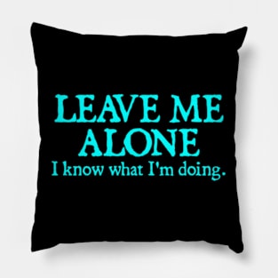 LEAVE ME ALONE I KNOW WHAT I'M DOING Pillow