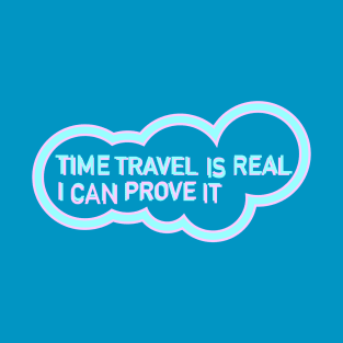 Time Travel I Real (I can prove it) T-Shirt