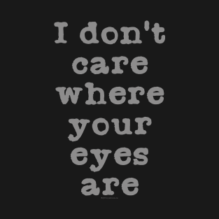 I Don't Care Where Your Eyes Are T-Shirt