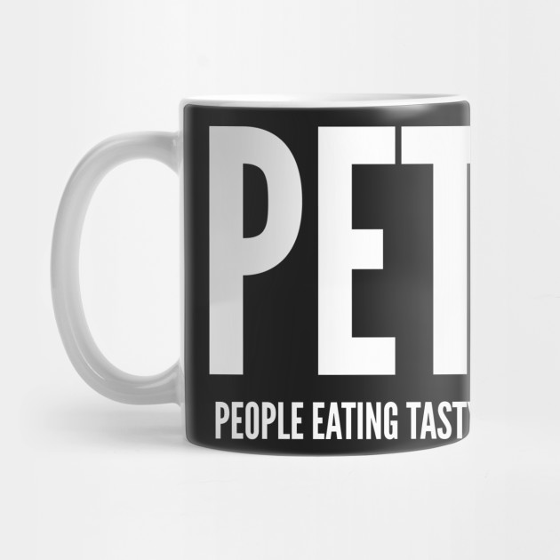 PETA - People Eating Tasty Animals - Funny Parody Peta Shirt - Peta - Mug | TeePublic PETA - People Eating Tasty Animals - Funny Parody Peta Shirt - Peta - Mug | TeePublic