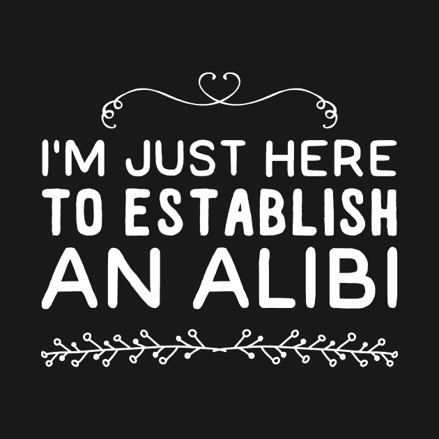 I'm just here to establish an alibi by captainmood