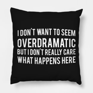 I Don't Want to Seem Overdramatic Pillow