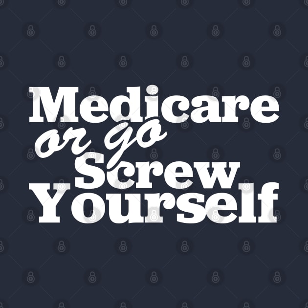 Medicare Or Go Screw Yourself by TextTees
