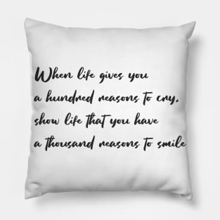 When life gives you a hundred reasons to cry, show life that you have a thousand reasons to smile Pillow