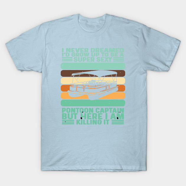 Disover I Never Dreamed I'd Grow Up To Be Super Sexy Pontoon Captain - I Never Dreamed Id Grow Up To Be - T-Shirt