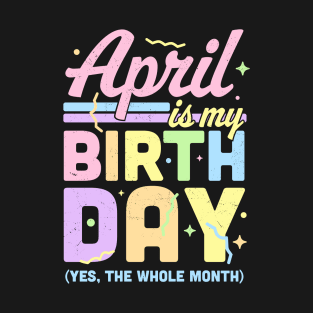 April Is My Birthday Yes The Whole Month Fun April Birthday T-Shirt