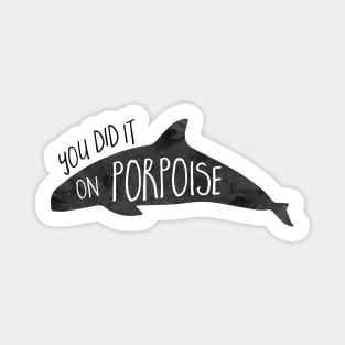 You did it on PORPOISE - Porpoise or Dolphin Pun Magnet