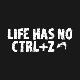 LIFE HAS NO CTRL+Z T-Shirt