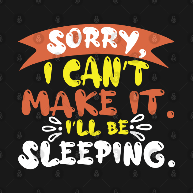 Sorry I Can't Make It I'll Be Sleeping by HotPeachezDesignCo