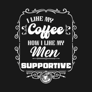 I like my coffee how I like my men - SUPPORTIVE T-Shirt