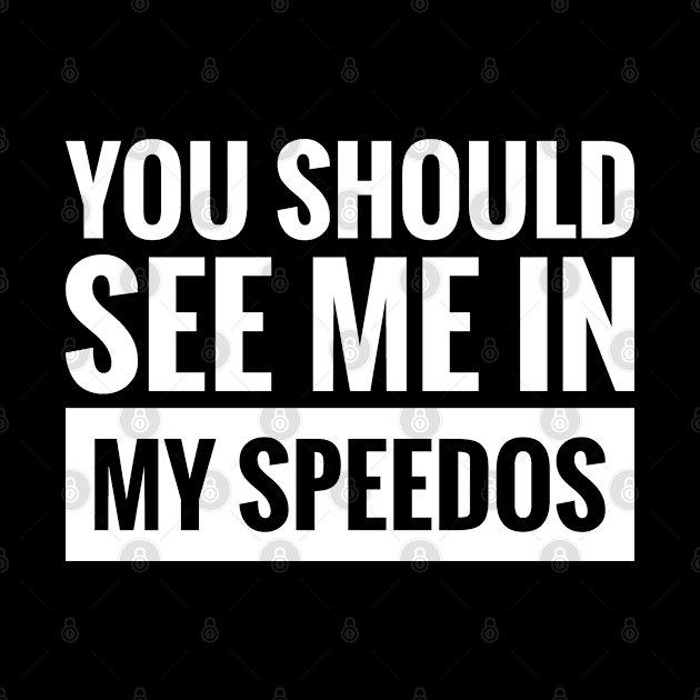 YOU SHOULD SEE ME IN MY SPEEDOS by BWXshirts