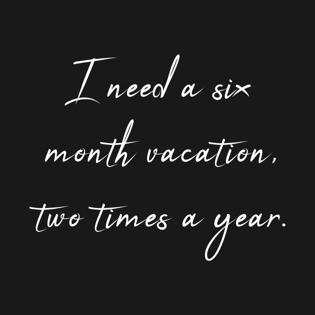 I Need a Six Month Vacation Two Times a Year - Sarcastic Quote by theworthyquote