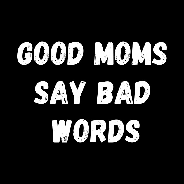 GOOD MOMS SAY BAD WORDS WHITE TEXT by TreSiameseTee