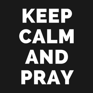 Keep Calm And Pray - Black And White Simple Font - Funny Meme Sarcastic Satire - Self Inspirational Quotes - Inspirational Quotes About Life and Struggles T-Shirt