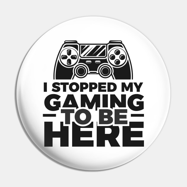 I stopped my gaming to be here - Funny Meme Simple Black and White Gaming Quotes Satire Sayings Pin by Arish Van Designs