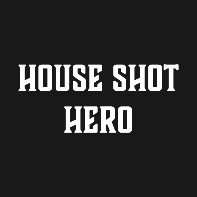 House Shot Hero by AnnoyingBowlerTees