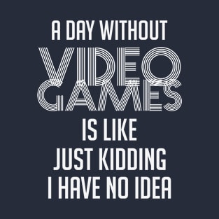 A Day without Video Games Is Like Just Kidding I Have No Idea T-Shirt