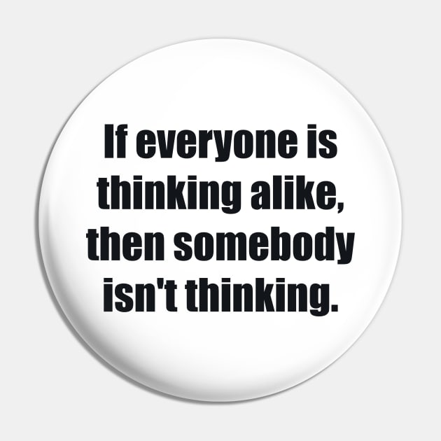 If everyone is thinking alike, then somebody isn't thinking Pin by BL4CK&WH1TE 