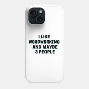 I Like Woodworking And Maybe 3 People Phone Case