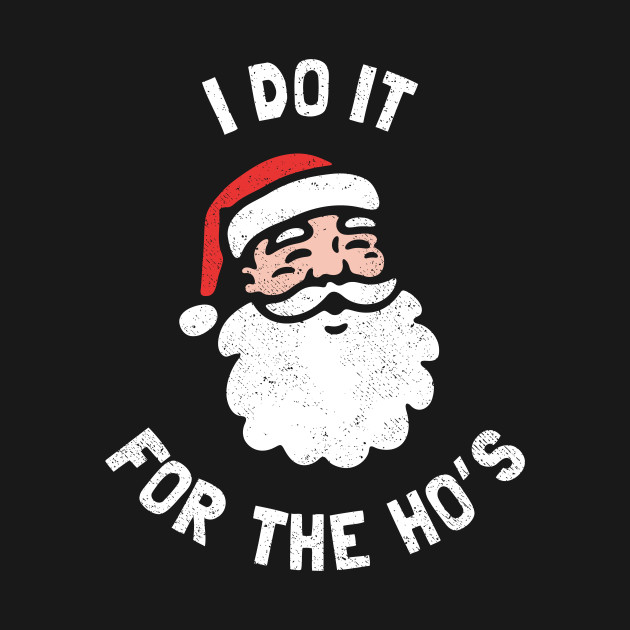 I Do It For The Ho's Funny Christmas - Christmas - T-Shirt