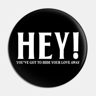 HEY YOU'VE GOT TO HIDE YOUR LOVE AWAY Pin