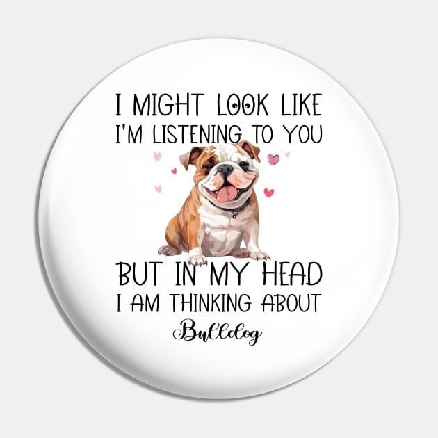 I Might Look Like I'm Listening To You But In My Head I Am Thinking About Bulldog Funny Pin by myreed