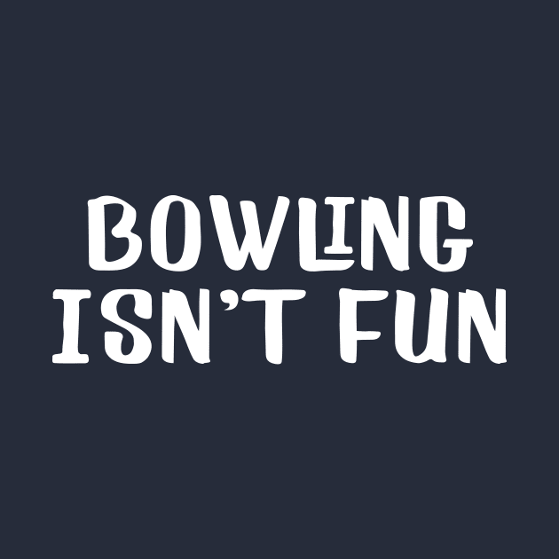 Bowling isn't fun by AnnoyingBowlerTees