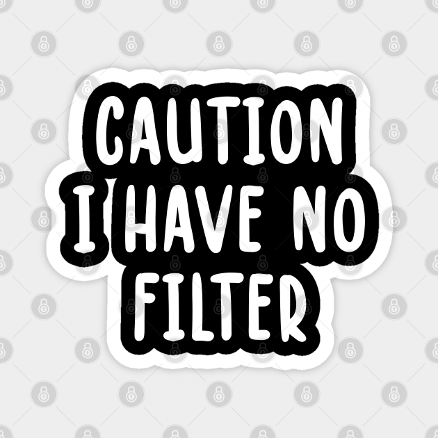 caution i have no filter