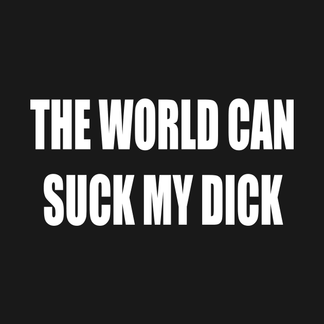 THE WOLD CAN SUCK MY DICK by TheCosmicTradingPost