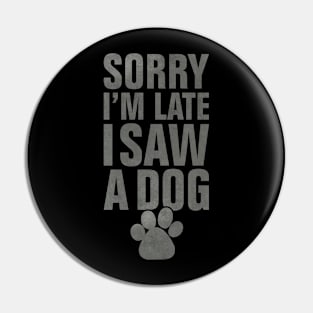Sorry I'm late I saw a dog funny dog lover design Pin