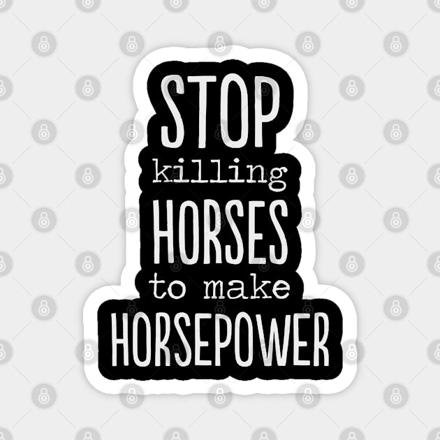 Stop killing Horses to make Horsepower Funny gift Magnet by MrTeee