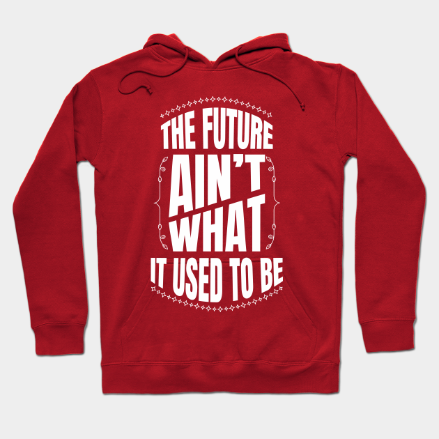 The Future Ain T What It Used To Be The Future Hoodie Teepublic