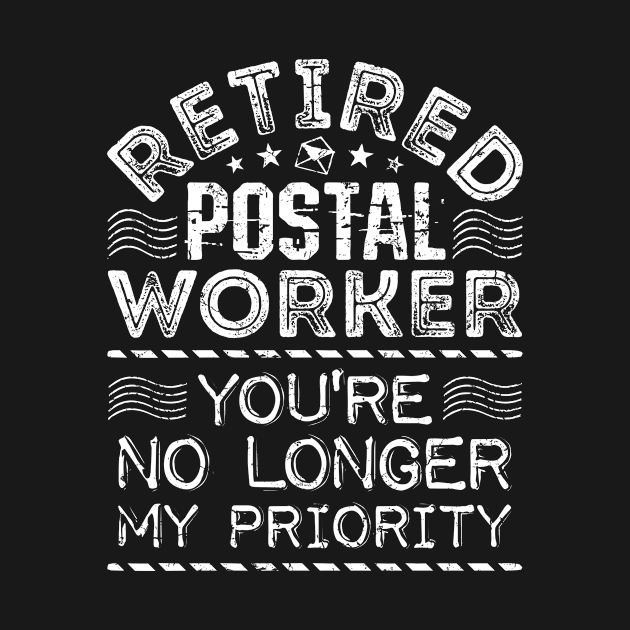 Retired Postal Worker Shirt - You're No Longer My Priority by redbarron