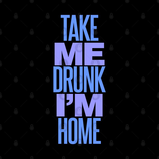 Take Me Drunk I'm Home by DavesTees