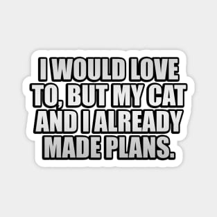 I would love to, but my cat and I already made plans Magnet