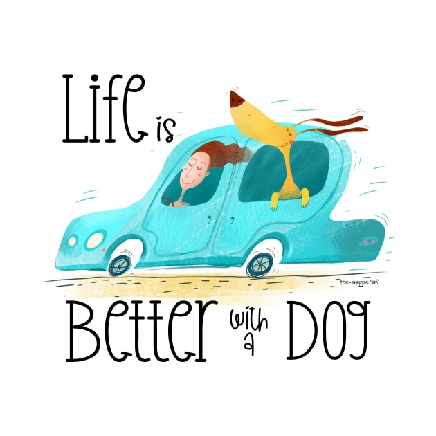 Life is Better with a Dog by TeeShoppeTX