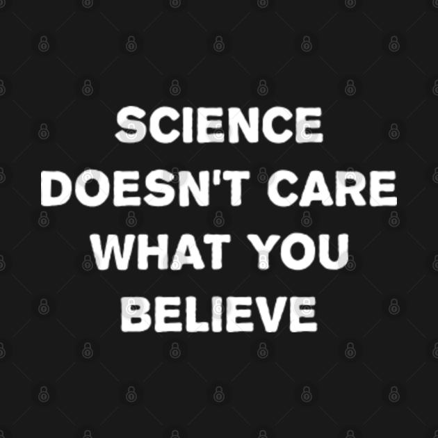 Science Doesn't Care What You Believe Science Doesnt Care What You