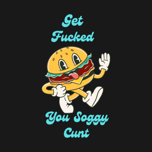 Get Fucked, You Soggy Cunt T-Shirt