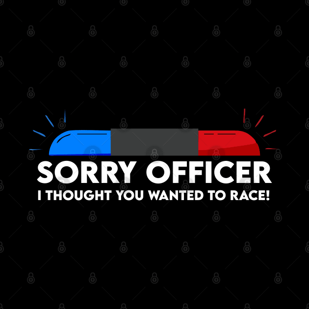 sorry officer i thought you wanted to race by Vortex.Merch