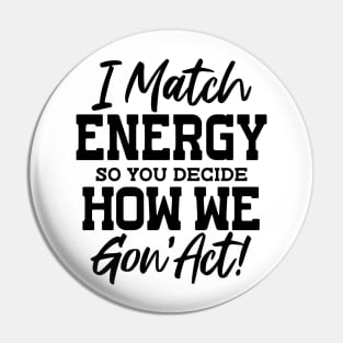 I Match Energy So You Decide How We Gon' Act Pin