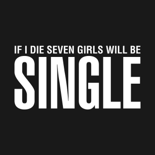 If I Die Seven Girls Will Be Single T-Shirt