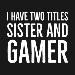 I Have Two Titles Sister And Gamer T-Shirt