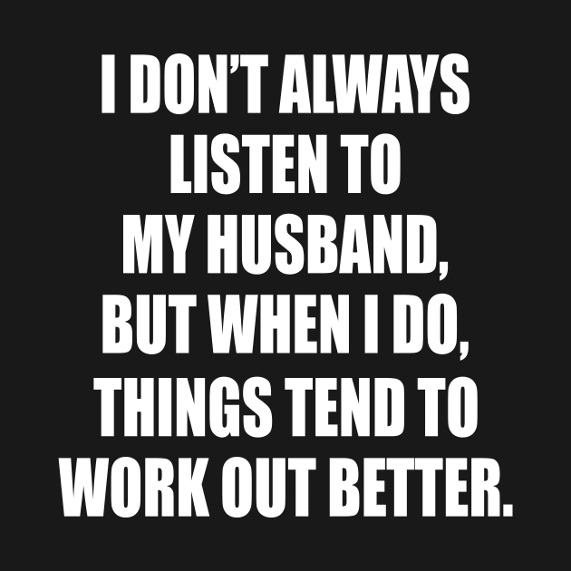 I Don't Always Listen To My Husband But When I Do Things Tend To Work Out Better by Jenna Lyannion