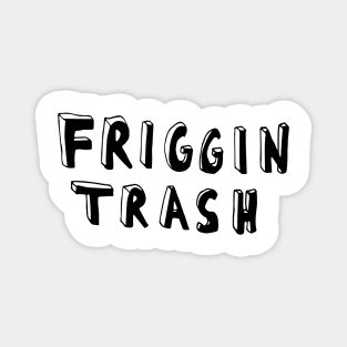 friggin trash Magnet