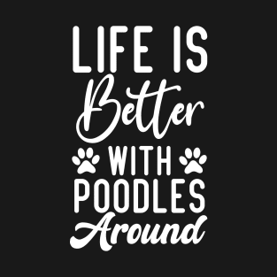 Life Is Better With Poodles Around, Poodle Lovers T-Shirt