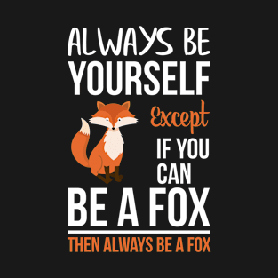 Always Be Yourself Except If You Can Be A Fox, Then Always Be A Fox T-Shirt