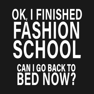 I Finished Fashion School Can I Go Back to Bed? T-Shirt