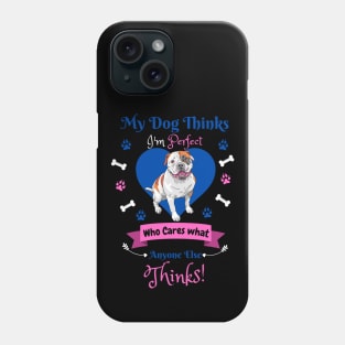 My Dog Thinks I'm Perfect Who Cares What Anyone Else Thinks, Bulldog Dog Lover Phone Case