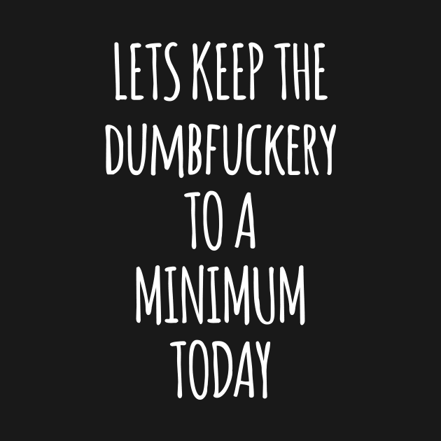 Let's Keep The Dumbfuckery To A Minimum Today by Saimarts