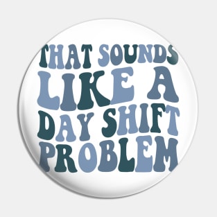 That sounds like a day shift problem, Night Shift Nurse Shirt, Gift for Nurse, Nursing School Student Grad Pin